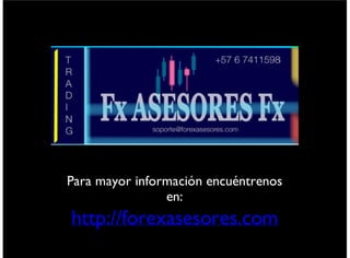 http://forexasesores.com
Para mayor información encuéntrenos en:
viernes 6 de septiembre de 13
 