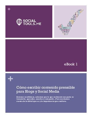 +
+
Cómo escribir contenido prensible
para Blogs y Social Media
Quienes escribimos, sabemos que lo que realmente nos gusta es
transmitir, aprender, enseñar y compartir…Pero nos damos
cuenta de lo difícil que es y la importancia que conlleva.
eBook 1
 