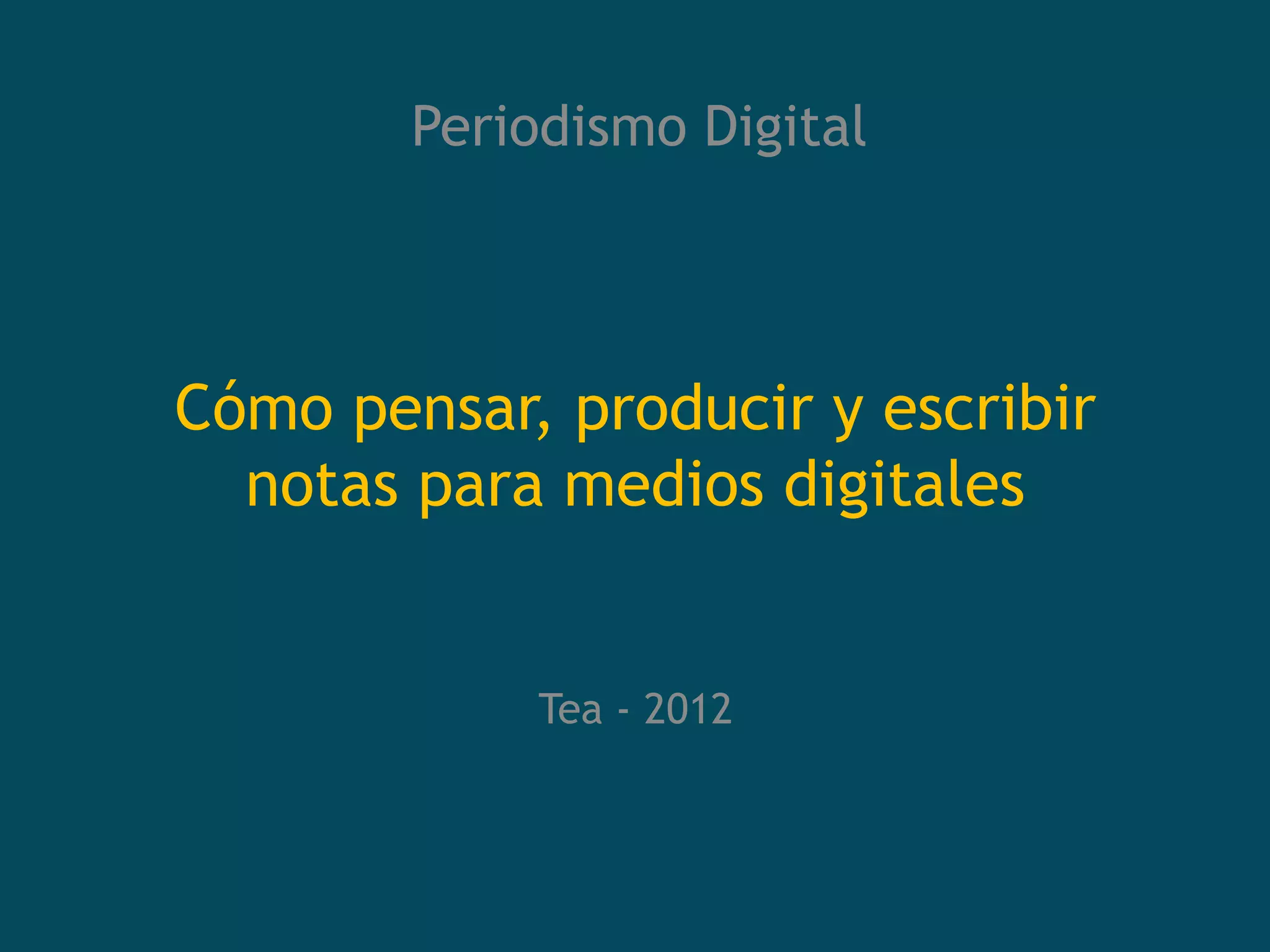 Periodismo Digital




Cómo pensar, producir y escribir
  notas para medios digitales


             Tea - 2012
 