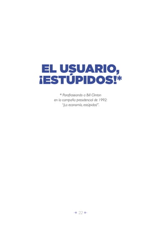 Î 22 ∂
* Parafraseando a Bill Clinton
en la campaña presidencial de 1992:
“¡La economía, estúpidos!”.
EL USUARIO,
¡ESTÚPIDOS!*
 
