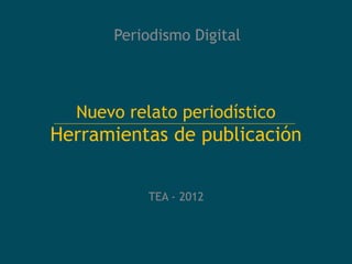 Periodismo Digital



  Nuevo relato periodístico
Herramientas de publicación


           TEA - 2012
 