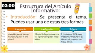 Estructura del Artículo
Informativo:
• Introducción: Se presenta el tema.
Puedes usar una de estas tres formas:
 