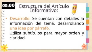 Estructura del Artículo
Informativo:
• Desarrollo: Se cuentan con detalles la
información del tema, desarrollando
una idea por párrafo.
Utiliza subtítulos para mayor orden y
claridad.
 