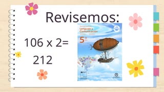 Revisemos:
106 x 2=
212
 