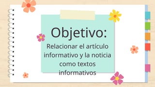 Objetivo:
Relacionar el artículo
informativo y la noticia
como textos
informativos
 