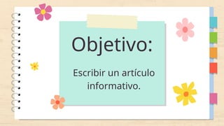 Objetivo:
Escribir un artículo
informativo.
 
