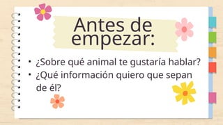 Antes de
empezar:
• ¿Sobre qué animal te gustaría hablar?
• ¿Qué información quiero que sepan
de él?
 