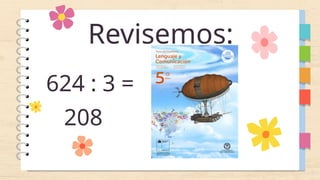 Revisemos:
624 : 3 =
208
 