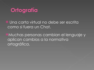 Una carta virtual no debe ser escrita como si fuera un Chat. Muchas personas cambian el lenguaje y aplican cambios a la normativa ortográfica. 