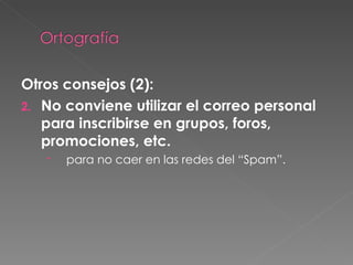 Otros consejos (2): No conviene utilizar el correo personal para inscribirse en grupos, foros, promociones, etc. para no caer en las redes del “Spam”. 