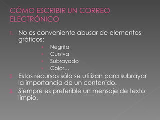 No es conveniente abusar de elementos gráficos: Negrita Cursiva Subrayado Color… Estos recursos sólo se utilizan para subrayar la importancia de un contenido. Siempre es preferible un mensaje de texto limpio. 