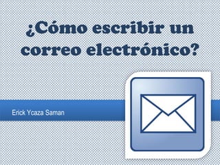 ¿Cómo escribir un
correo electrónico?
Erick Ycaza Saman
 
