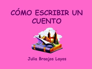 CÓMO ESCRIBIR UN
    CUENTO




   Julia Braojos Layos
 