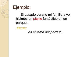 Ejemplo:
    El pasado verano mi familia y yo
 hicimos un picnic fantástico en un
 parque.
 Picnic
          es el tema del párrafo.
 