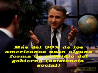 Más del 30% de los
americanos usan alguna
 forma de subsidio del
  gobierno (asistencia
         social)
                  Cómo estirar su dinero 7
 