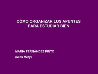 CÓMO ORGANIZAR LOS APUNTES PARA ESTUDIAR BIEN MARÍA FERNÁNDEZ PINTO (Miss Mery) 