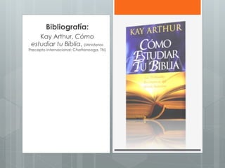 Bibliografía:
Kay Arthur, Cómo
estudiar tu Biblia, (Ministerios
Precepto Internacional: Chattanooga, TN)
 