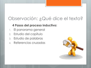Observación: ¿Qué dice el texto?
4 Pasos del proceso inductivo:
1. El panorama general
2. Estudio del capítulo
3. Estudio de palabras
4. Referencias cruzadas
 