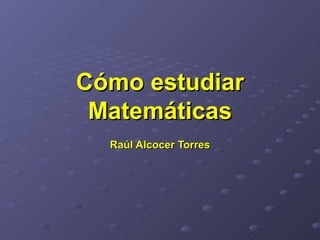 Cómo estudiar Matemáticas Raúl Alcocer Torres 