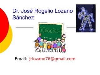 Dr. José Rogelio Lozano
Sánchez




Email: jrlozano76@gmail.com
 