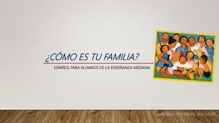¿CÓMO ES TU FAMILIA?
ESPAÑOL PARA ALUMNOS DE LA ENSEÑANZA MEDIANA
COMPILADO POR PROFE. JAN JUSTO
 