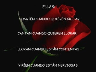 ELLAS: SONRÍEN CUANDO QUIEREN GRITAR, CANTAN CUANDO QUIEREN LLORAR, LLORAN CUANDO ESTÁN CONTENTAS  Y RÍEN CUANDO ESTÁN NERVIOSAS.  