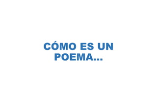 CÓMO ES UN
POEMA…