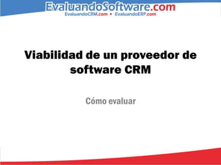 Viabilidad de un proveedor de
        software CRM

          Cómo evaluar
 