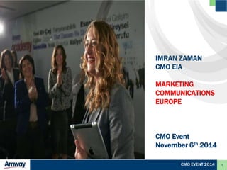 1 
IMRAN ZAMAN 
CMO EIA 
MARKETING 
COMMUNICATIONS 
EUROPE 
CMO Event 
November 6th 2014 
CMO EVENT 2014 
 