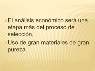 El análisis económico será una
etapa más del proceso de
selección.
Uso de gran materiales de gran
pureza.
 
