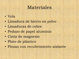 Materiales
• Vela
• Limadura de hierro en polvo
• Limaduras de cobre
• Pedazo de papel aluminio
• Cinta de magnesio
• Plato de plástico
• Pinzas con recubrimiento aislante
 