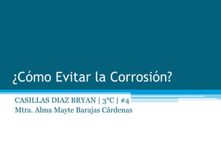 ¿Cómo Evitar la Corrosión?
CASILLAS DIAZ BRYAN | 3°C | #4
Mtra. Alma Mayte Barajas Cárdenas
 