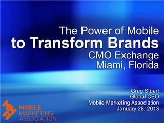 The Power of Mobile
to Transform Brands
           CMO Exchange
            Miami, Florida

                            Greg Stuart
                           Global CEO
           Mobile Marketing Association
                      January 28, 2013
 