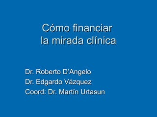 Cómo financiar
    la mirada clínica

Dr. Roberto D’Angelo
Dr. Edgardo Vázquez
Coord: Dr. Martín Urtasun
 