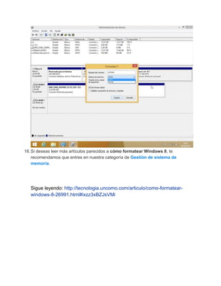 16.Si deseas leer más artículos parecidos a cómo formatear Windows 8, te
recomendamos que entres en nuestra categoría de Gestión de sistema de
memoria.
Sigue leyendo: http://tecnologia.uncomo.com/articulo/como-formatear-
windows-8-26991.html#ixzz3xBZJsVMi
 