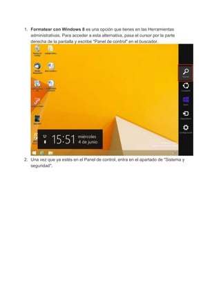 1. Formatear con Windows 8 es una opción que tienes en las Herramientas
administrativas. Para acceder a esta alternativa, pasa el cursor por la parte
derecha de la pantalla y escribe "Panel de control" en el buscador.
2. Una vez que ya estés en el Panel de control, entra en el apartado de "Sistema y
seguridad".
 