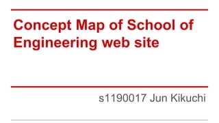 Concept Map of School of 
Engineering web site 
s1190017 Jun Kikuchi 
 