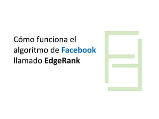 Cómo funciona el
algoritmo de Facebook
llamado EdgeRank
 
