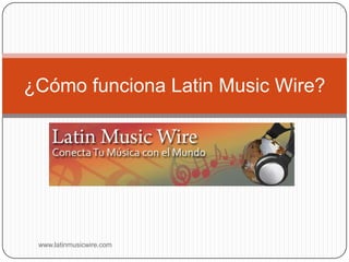 ¿Cómo funciona LatinMusicWire? www.latinmusicwire.com 