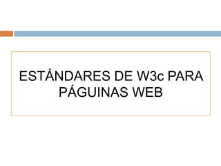 ESTÁNDARES DE W3c PARA
PÁGUINAS WEB
 