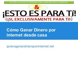 Cómo Ganar Dinero por
internet desde casa
quieroganardineroporinternet.net
 