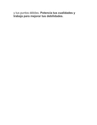 y tus puntos débiles. Potencia tus cualidades y
trabaja para mejorar tus debilidades.
 