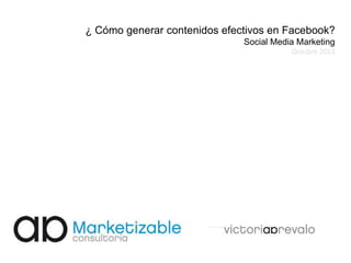 ¿ Cómo generar contenidos efectivos en Facebook?
Social Media Marketing
Octubre 2013

 