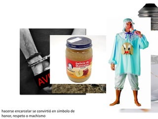 hacerse encarcelar se convirtió en símbolo de
honor, respeto o machismo
 