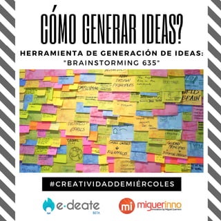 #CREATIVIDADDEMIÉRCOLES
CÓMO GENERARIDEAS?HERRAMIENTA DE GENERACIÓN DE IDEAS:
"BRAINSTORMING 635"
 