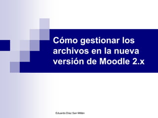 Cómo gestionar los
archivos en la nueva
versión de Moodle 2.x




Eduardo Díaz San Millán
 