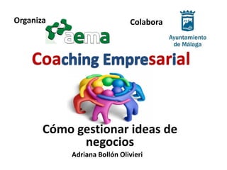 Organiza                     Colabora



    Coa                              sar al


       Cómo gestionar ideas de
             negocios
           Adriana Bollón Olivieri
 