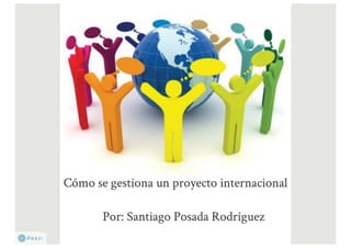 Cómo gestionar un proyecto internacional Santiago Posada