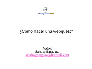 ¿Cómo hacer una webquest? Autor: Sandra Garaguso [email_address] 