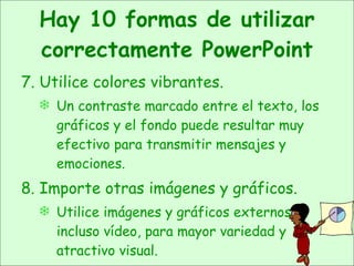 Hay 10 formas de utilizar correctamente PowerPoint <ul><li>7. Utilice colores vibrantes.   </li></ul><ul><ul><li>Un contra...